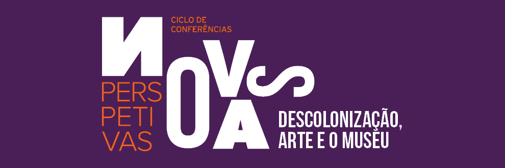 NOVAS PERSPETIVAS: “DESCOLONIZAÇÃO, ARTE E O MUSEU”