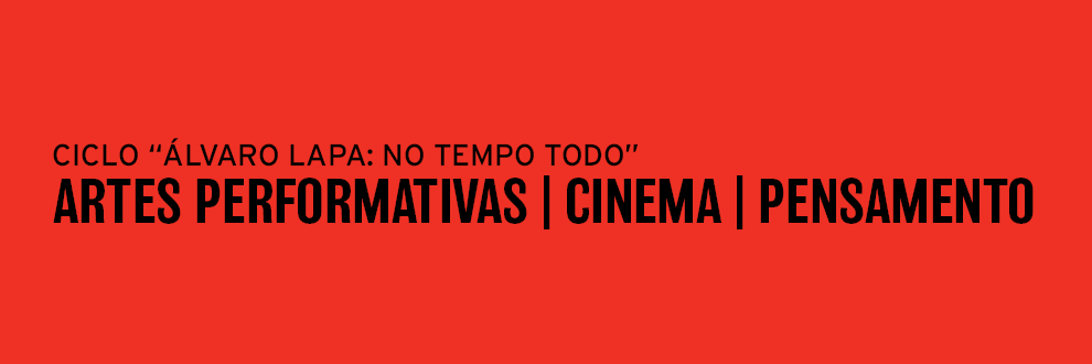 CICLO “ÁLVARO LAPA: NO TEMPO TODO”: ARTES PERFORMATIVAS . CINEMA . PENSAMENTO